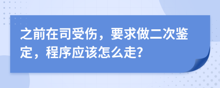 之前在司受伤，要求做二次鉴定，程序应该怎么走？