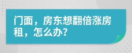 门面，房东想翻倍涨房租，怎么办？