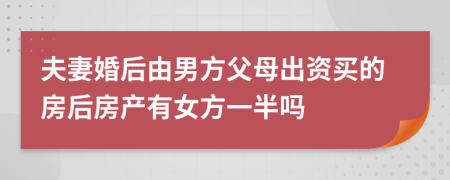 夫妻婚后由男方父母出资买的房后房产有女方一半吗