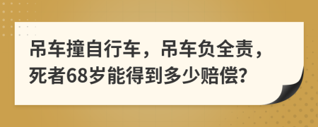 吊车撞自行车，吊车负全责，死者68岁能得到多少赔偿？