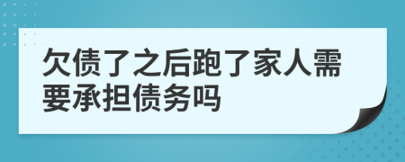 欠债了之后跑了家人需要承担债务吗