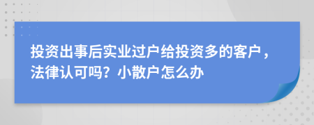 投资出事后实业过户给投资多的客户，法律认可吗？小散户怎么办