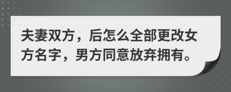 夫妻双方，后怎么全部更改女方名字，男方同意放弃拥有。