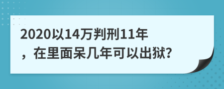 2020以14万判刑11年，在里面呆几年可以出狱？