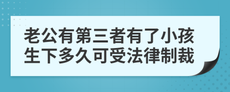 老公有第三者有了小孩生下多久可受法律制裁