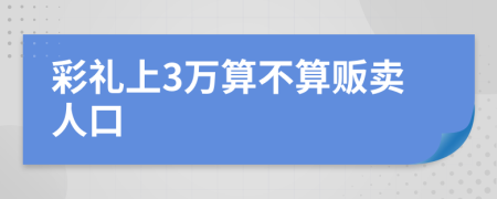 彩礼上3万算不算贩卖人口