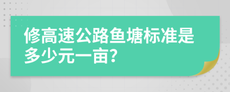 修高速公路鱼塘标准是多少元一亩？