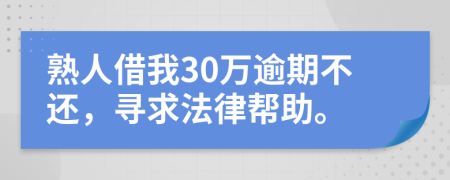 熟人借我30万逾期不还，寻求法律帮助。