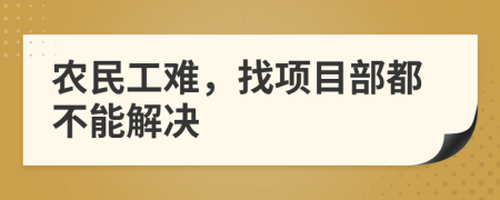 农民工难，找项目部都不能解决