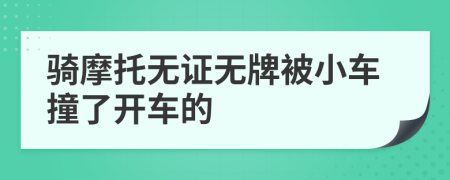 骑摩托无证无牌被小车撞了开车的