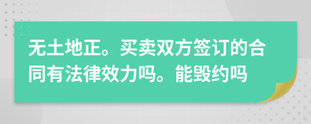 无土地正。买卖双方签订的合同有法律效力吗。能毁约吗