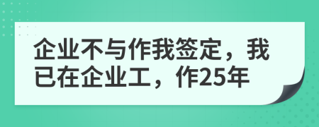 企业不与作我签定，我已在企业工，作25年