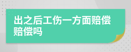 出之后工伤一方面赔偿赔偿吗