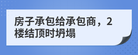 房子承包给承包商，2楼结顶时坍塌