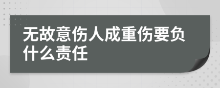 无故意伤人成重伤要负什么责任