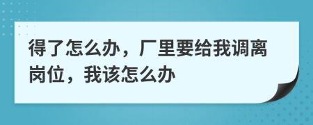 得了怎么办，厂里要给我调离岗位，我该怎么办