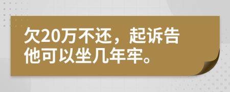 欠20万不还，起诉告他可以坐几年牢。