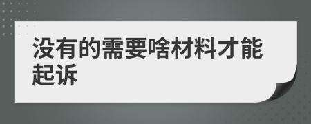 没有的需要啥材料才能起诉