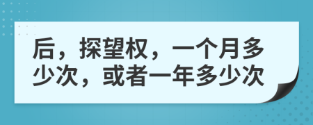 后，探望权，一个月多少次，或者一年多少次