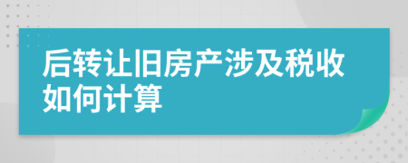 后转让旧房产涉及税收如何计算