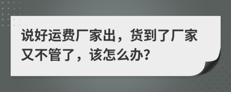 说好运费厂家出，货到了厂家又不管了，该怎么办？