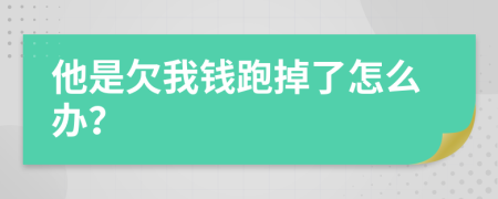 他是欠我钱跑掉了怎么办？