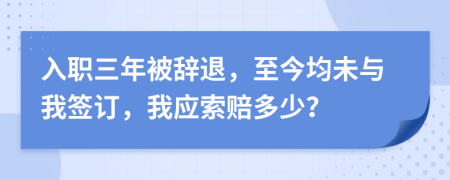 入职三年被辞退，至今均未与我签订，我应索赔多少？