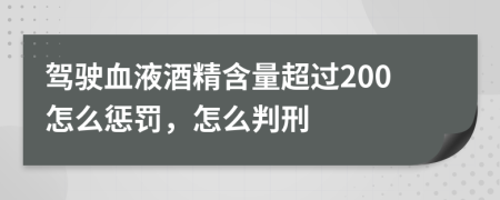 驾驶血液酒精含量超过200怎么惩罚，怎么判刑