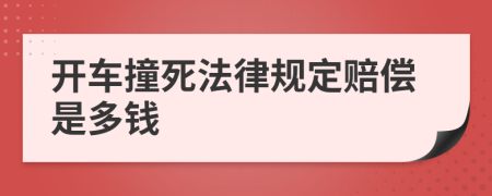 开车撞死法律规定赔偿是多钱