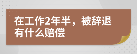 在工作2年半，被辞退有什么赔偿