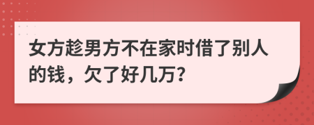 女方趁男方不在家时借了别人的钱，欠了好几万？