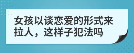 女孩以谈恋爱的形式来拉人，这样子犯法吗