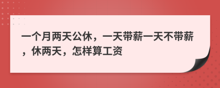 一个月两天公休，一天带薪一天不带薪，休两天，怎样算工资