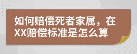 如何赔偿死者家属，在XX赔偿标准是怎么算