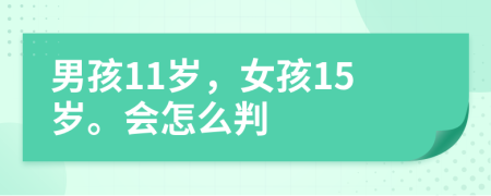 男孩11岁，女孩15岁。会怎么判