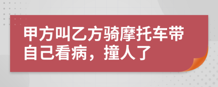 甲方叫乙方骑摩托车带自己看病，撞人了