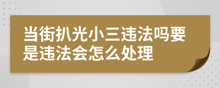 当街扒光小三违法吗要是违法会怎么处理