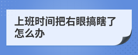 上班时间把右眼搞瞎了怎么办