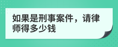 如果是刑事案件，请律师得多少钱