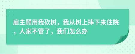 雇主顾用我砍树，我从树上摔下来住院，人家不管了，我们怎么办