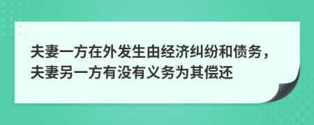 夫妻一方在外发生甶经济纠纷和债务，夫妻另一方有没有义务为其偿还