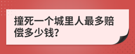 撞死一个城里人最多赔偿多少钱？