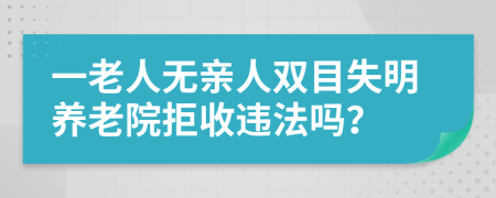 一老人无亲人双目失明养老院拒收违法吗？