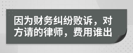 因为财务纠纷败诉，对方请的律师，费用谁出