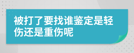 被打了要找谁鉴定是轻伤还是重伤呢