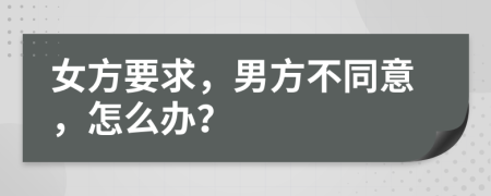 女方要求，男方不同意，怎么办？