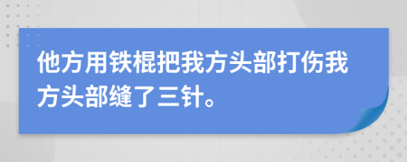 他方用铁棍把我方头部打伤我方头部缝了三针。