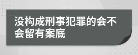 没构成刑事犯罪的会不会留有案底