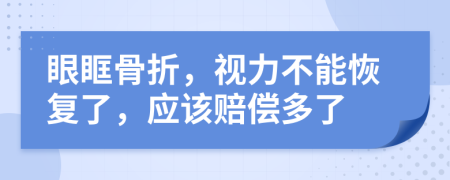 眼眶骨折，视力不能恢复了，应该赔偿多了