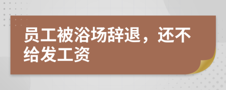 员工被浴场辞退，还不给发工资